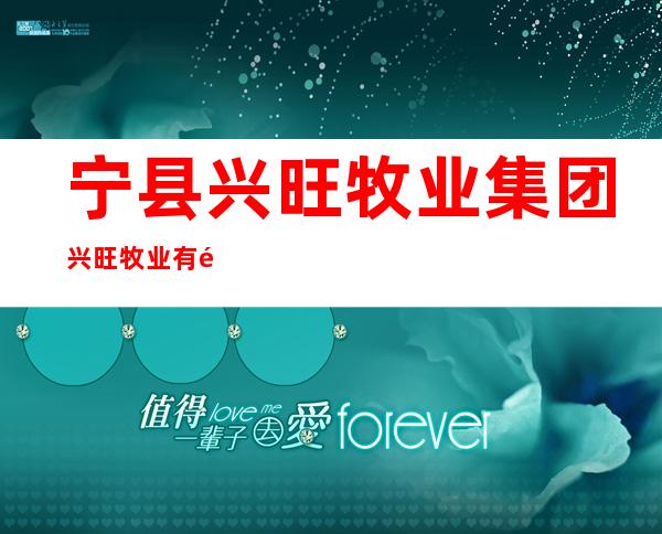 宁县兴旺牧业集团兴旺牧业有限责任公司
